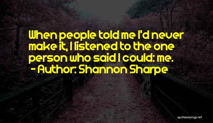 Shannon Sharpe Quotes: When People Told Me I'd Never Make It, I Listened To The One Person Who Said I Could: Me.