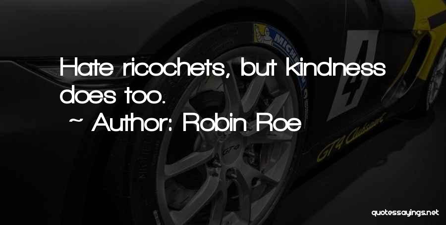 Robin Roe Quotes: Hate Ricochets, But Kindness Does Too.