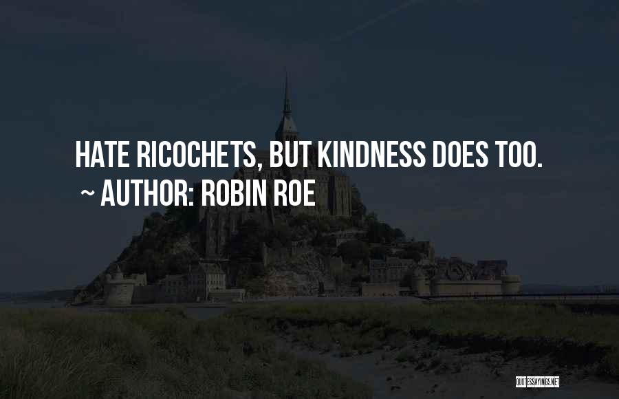 Robin Roe Quotes: Hate Ricochets, But Kindness Does Too.