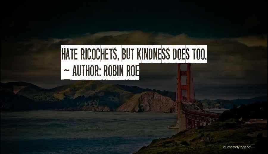 Robin Roe Quotes: Hate Ricochets, But Kindness Does Too.