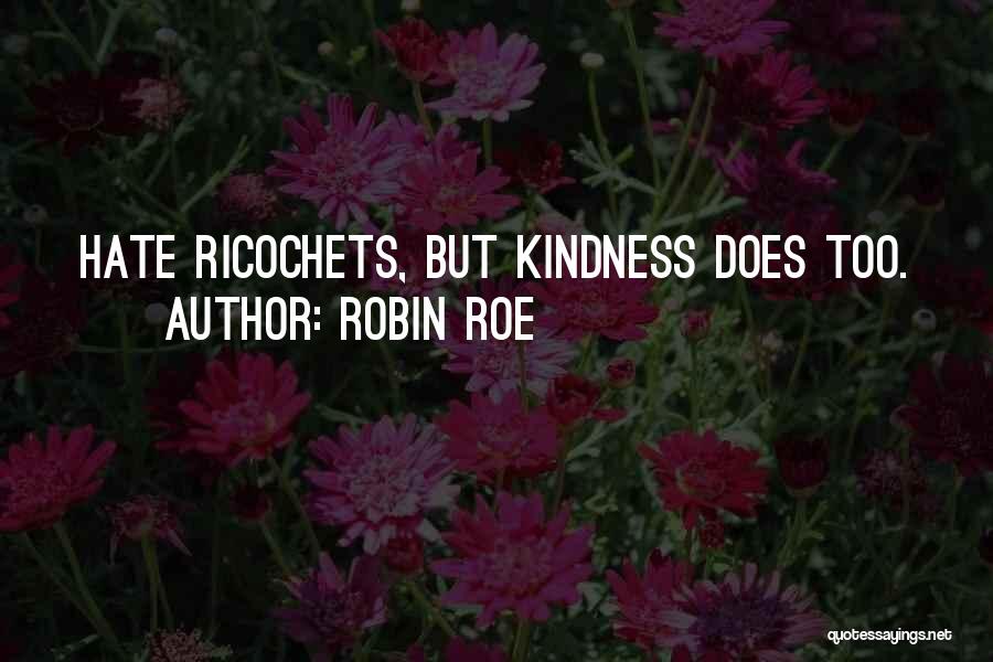 Robin Roe Quotes: Hate Ricochets, But Kindness Does Too.