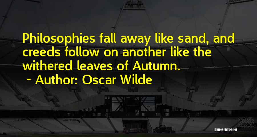 Oscar Wilde Quotes: Philosophies Fall Away Like Sand, And Creeds Follow On Another Like The Withered Leaves Of Autumn.