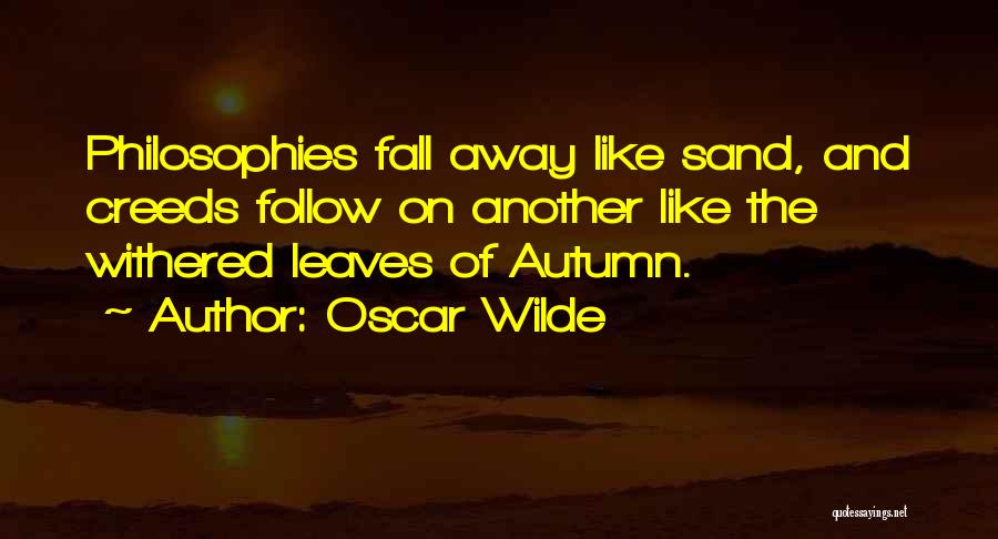Oscar Wilde Quotes: Philosophies Fall Away Like Sand, And Creeds Follow On Another Like The Withered Leaves Of Autumn.