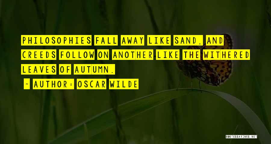 Oscar Wilde Quotes: Philosophies Fall Away Like Sand, And Creeds Follow On Another Like The Withered Leaves Of Autumn.