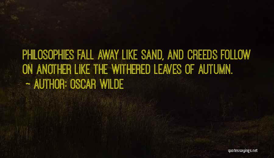Oscar Wilde Quotes: Philosophies Fall Away Like Sand, And Creeds Follow On Another Like The Withered Leaves Of Autumn.