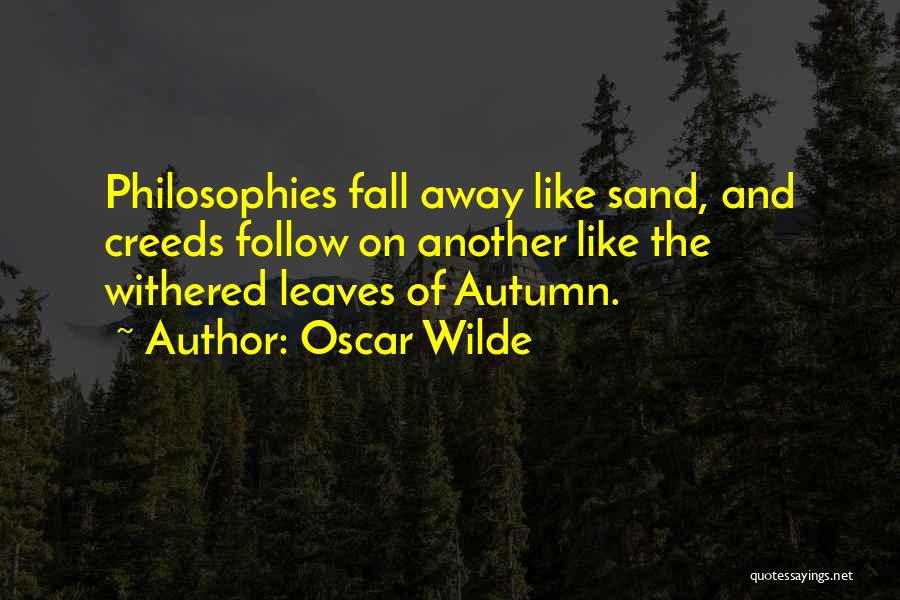 Oscar Wilde Quotes: Philosophies Fall Away Like Sand, And Creeds Follow On Another Like The Withered Leaves Of Autumn.