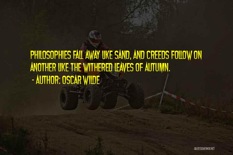 Oscar Wilde Quotes: Philosophies Fall Away Like Sand, And Creeds Follow On Another Like The Withered Leaves Of Autumn.