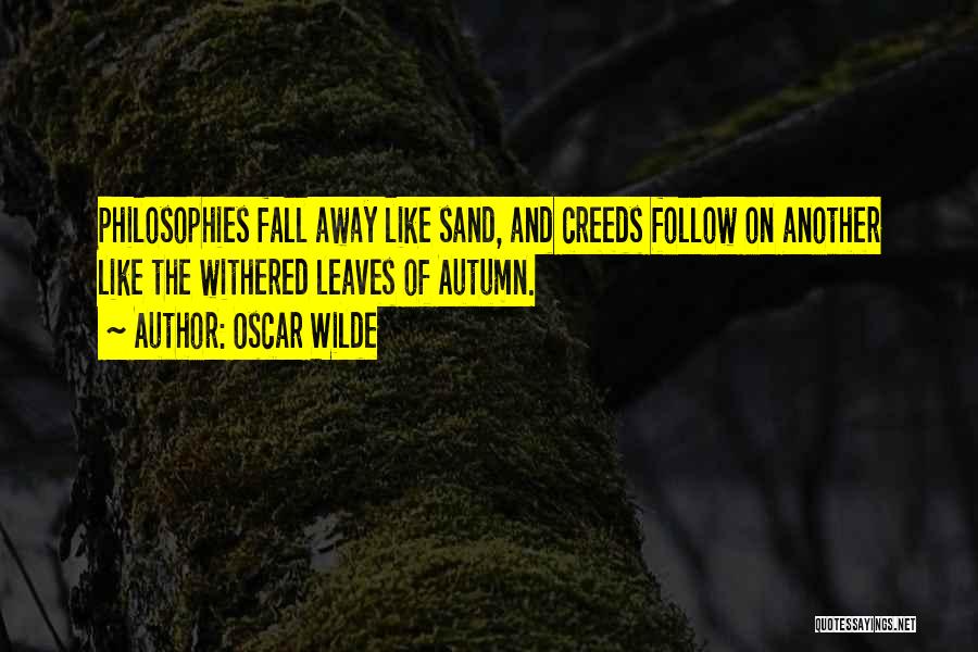 Oscar Wilde Quotes: Philosophies Fall Away Like Sand, And Creeds Follow On Another Like The Withered Leaves Of Autumn.