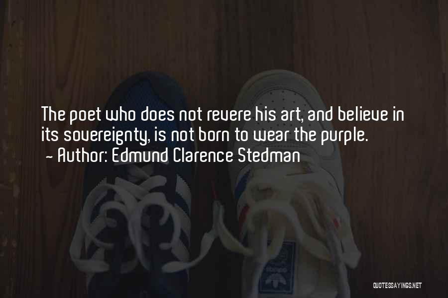 Edmund Clarence Stedman Quotes: The Poet Who Does Not Revere His Art, And Believe In Its Sovereignty, Is Not Born To Wear The Purple.
