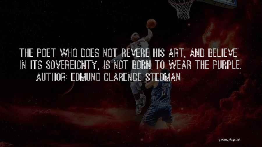 Edmund Clarence Stedman Quotes: The Poet Who Does Not Revere His Art, And Believe In Its Sovereignty, Is Not Born To Wear The Purple.
