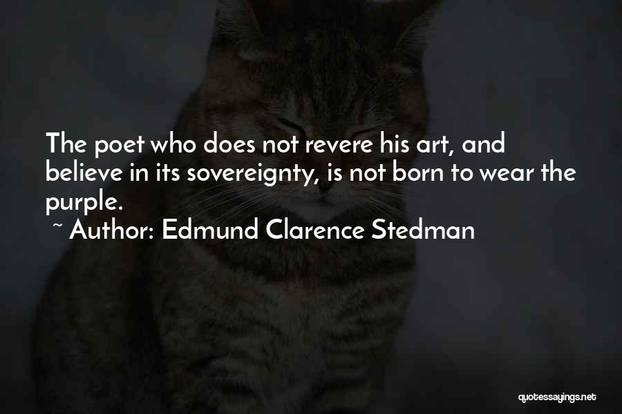 Edmund Clarence Stedman Quotes: The Poet Who Does Not Revere His Art, And Believe In Its Sovereignty, Is Not Born To Wear The Purple.