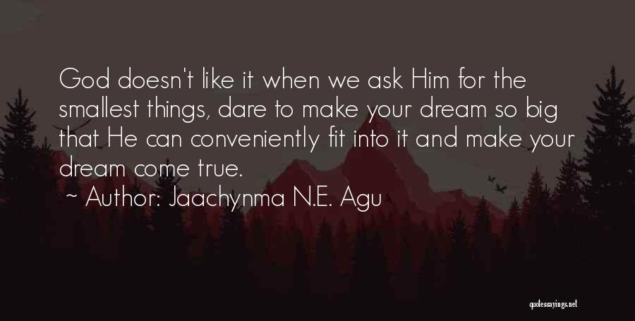 Jaachynma N.E. Agu Quotes: God Doesn't Like It When We Ask Him For The Smallest Things, Dare To Make Your Dream So Big That