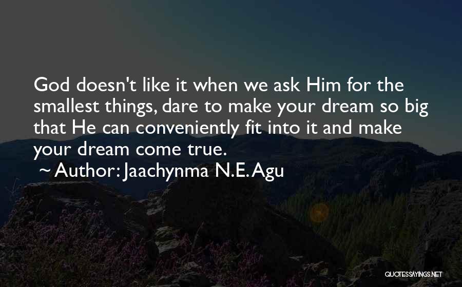 Jaachynma N.E. Agu Quotes: God Doesn't Like It When We Ask Him For The Smallest Things, Dare To Make Your Dream So Big That