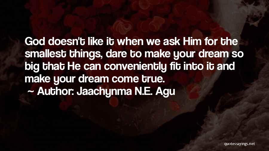 Jaachynma N.E. Agu Quotes: God Doesn't Like It When We Ask Him For The Smallest Things, Dare To Make Your Dream So Big That