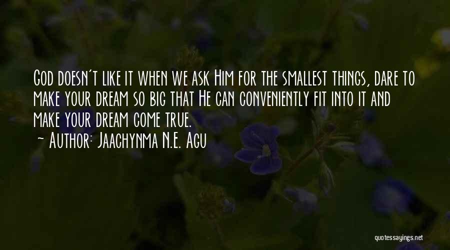 Jaachynma N.E. Agu Quotes: God Doesn't Like It When We Ask Him For The Smallest Things, Dare To Make Your Dream So Big That