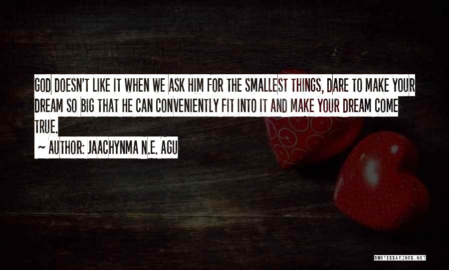 Jaachynma N.E. Agu Quotes: God Doesn't Like It When We Ask Him For The Smallest Things, Dare To Make Your Dream So Big That