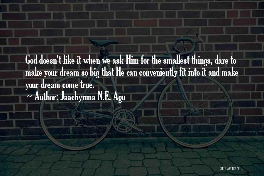 Jaachynma N.E. Agu Quotes: God Doesn't Like It When We Ask Him For The Smallest Things, Dare To Make Your Dream So Big That