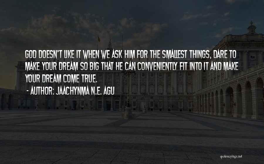 Jaachynma N.E. Agu Quotes: God Doesn't Like It When We Ask Him For The Smallest Things, Dare To Make Your Dream So Big That