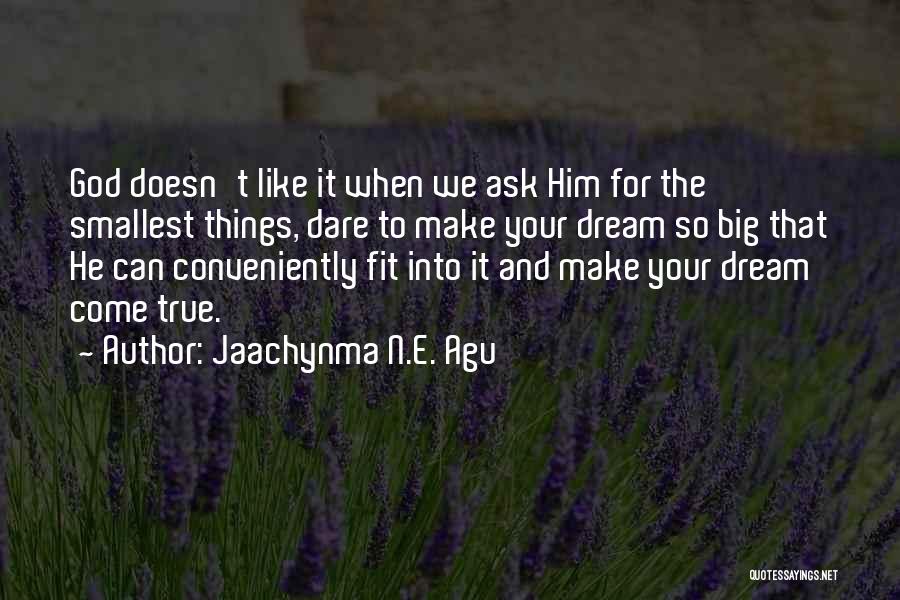 Jaachynma N.E. Agu Quotes: God Doesn't Like It When We Ask Him For The Smallest Things, Dare To Make Your Dream So Big That