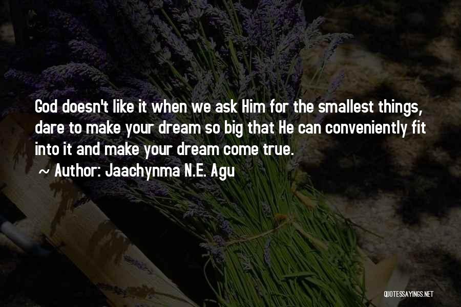 Jaachynma N.E. Agu Quotes: God Doesn't Like It When We Ask Him For The Smallest Things, Dare To Make Your Dream So Big That