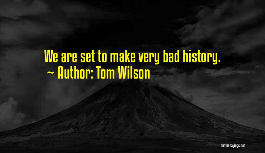 Tom Wilson Quotes: We Are Set To Make Very Bad History.