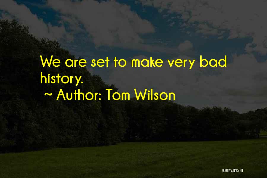 Tom Wilson Quotes: We Are Set To Make Very Bad History.