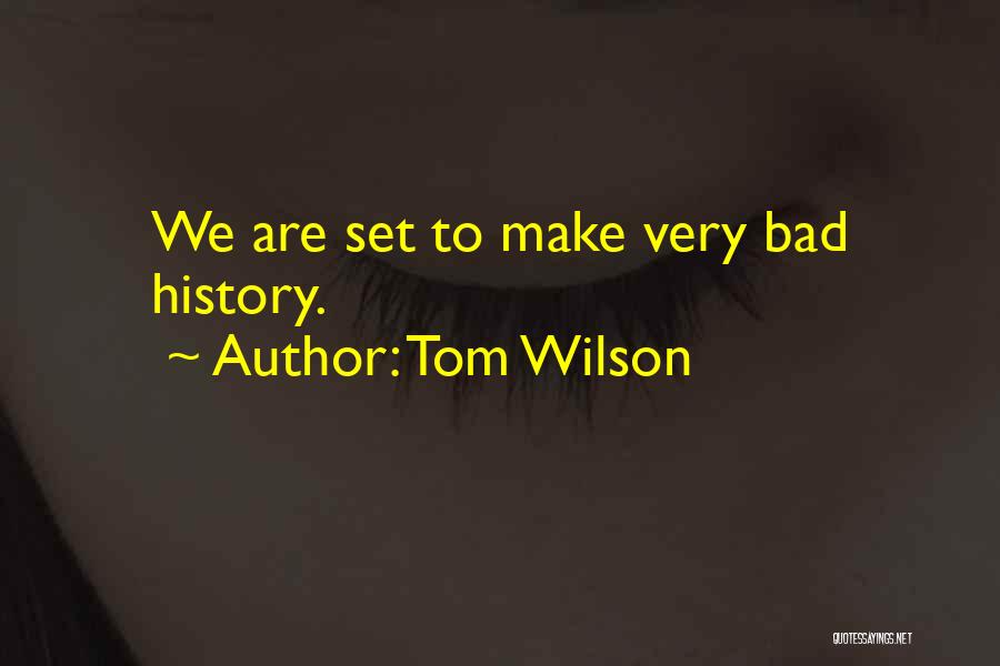 Tom Wilson Quotes: We Are Set To Make Very Bad History.