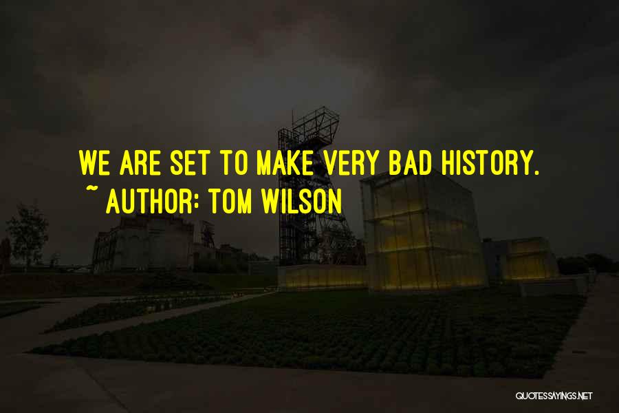 Tom Wilson Quotes: We Are Set To Make Very Bad History.