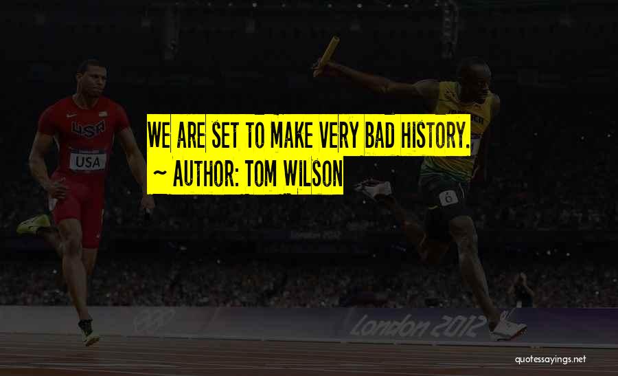Tom Wilson Quotes: We Are Set To Make Very Bad History.