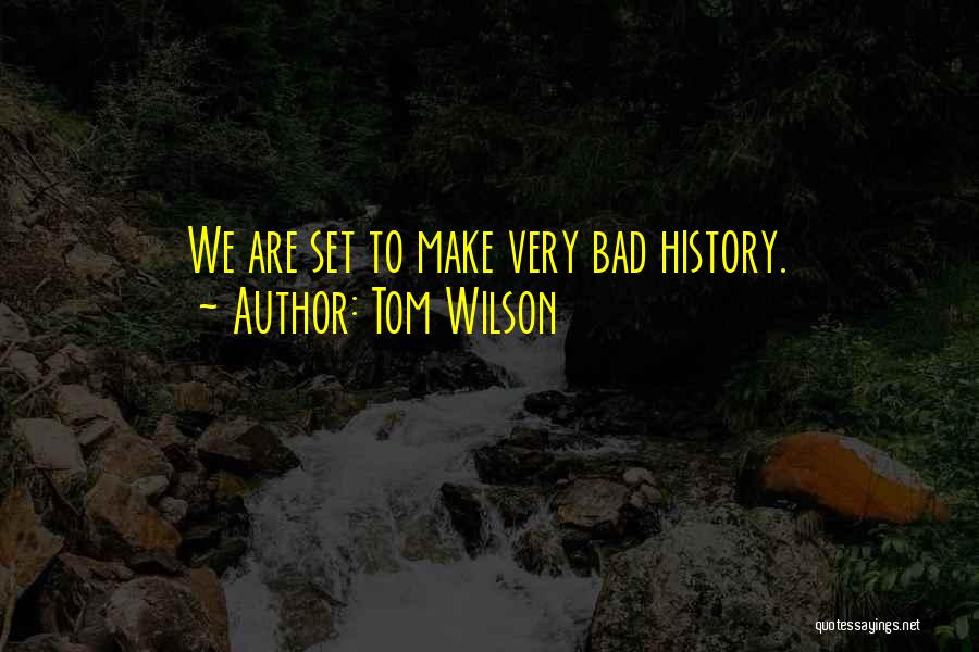 Tom Wilson Quotes: We Are Set To Make Very Bad History.