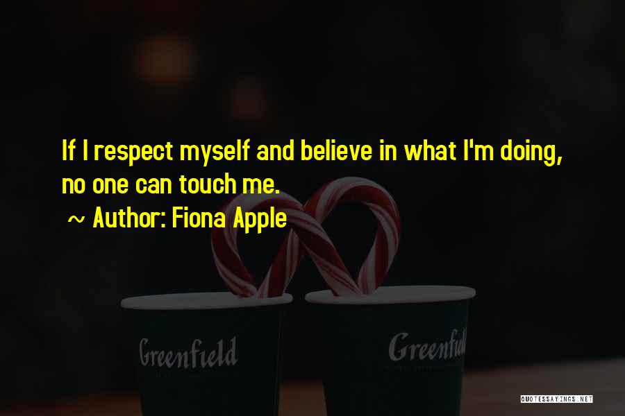 Fiona Apple Quotes: If I Respect Myself And Believe In What I'm Doing, No One Can Touch Me.