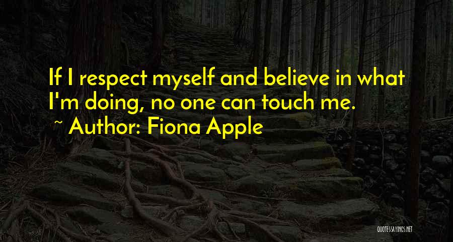 Fiona Apple Quotes: If I Respect Myself And Believe In What I'm Doing, No One Can Touch Me.