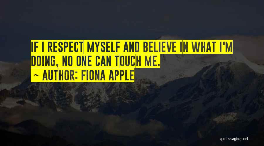 Fiona Apple Quotes: If I Respect Myself And Believe In What I'm Doing, No One Can Touch Me.