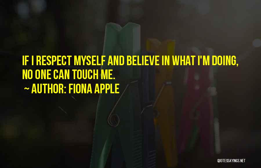 Fiona Apple Quotes: If I Respect Myself And Believe In What I'm Doing, No One Can Touch Me.