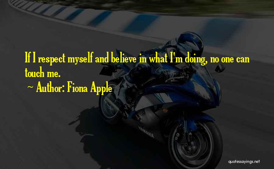 Fiona Apple Quotes: If I Respect Myself And Believe In What I'm Doing, No One Can Touch Me.