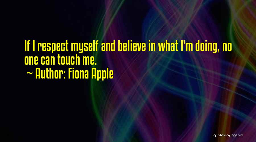 Fiona Apple Quotes: If I Respect Myself And Believe In What I'm Doing, No One Can Touch Me.