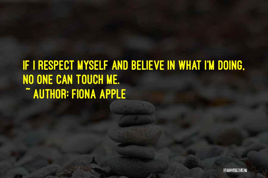 Fiona Apple Quotes: If I Respect Myself And Believe In What I'm Doing, No One Can Touch Me.