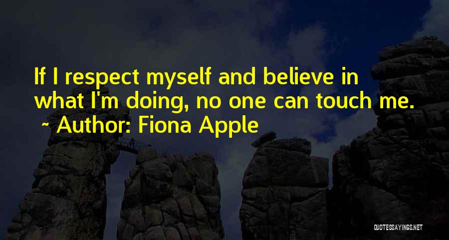 Fiona Apple Quotes: If I Respect Myself And Believe In What I'm Doing, No One Can Touch Me.