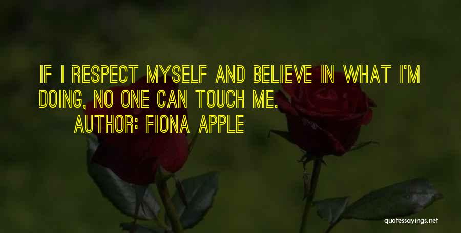 Fiona Apple Quotes: If I Respect Myself And Believe In What I'm Doing, No One Can Touch Me.
