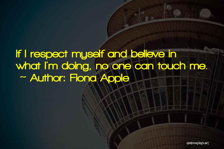 Fiona Apple Quotes: If I Respect Myself And Believe In What I'm Doing, No One Can Touch Me.