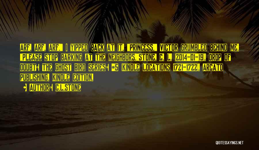 C.L.Stone Quotes: Arf, Arf, Arf. I Yipped Back At It. Princess, Victor Grumbled Behind Me. Please Stop Barking At The Neighbors.stone, C.