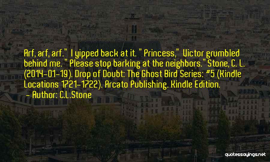 C.L.Stone Quotes: Arf, Arf, Arf. I Yipped Back At It. Princess, Victor Grumbled Behind Me. Please Stop Barking At The Neighbors.stone, C.