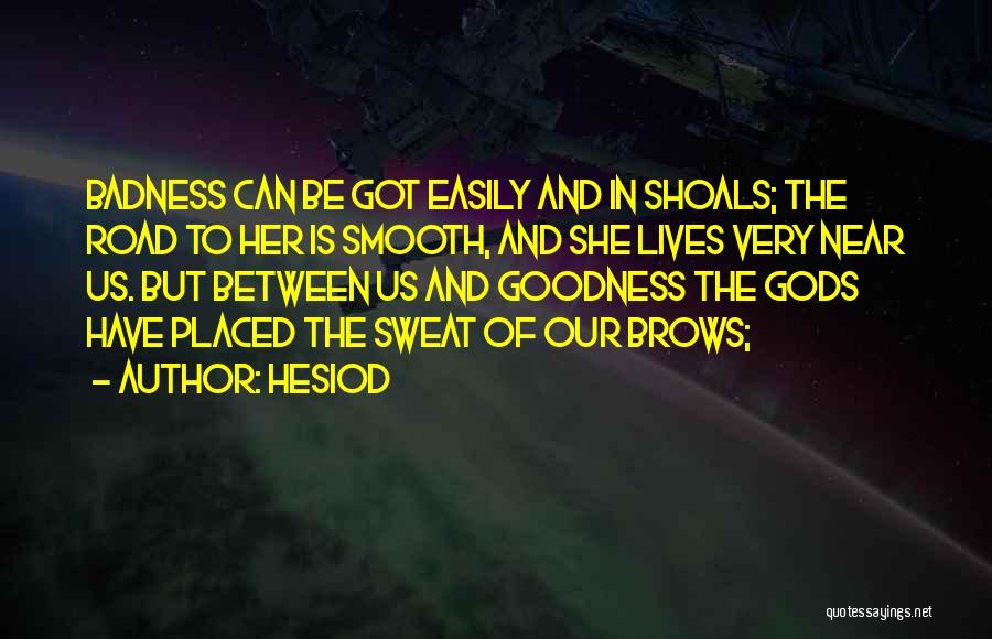 Hesiod Quotes: Badness Can Be Got Easily And In Shoals; The Road To Her Is Smooth, And She Lives Very Near Us.