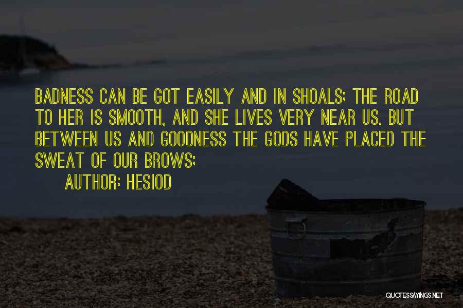 Hesiod Quotes: Badness Can Be Got Easily And In Shoals; The Road To Her Is Smooth, And She Lives Very Near Us.