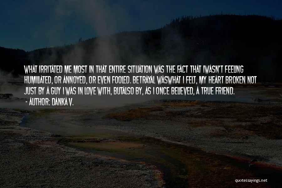 Danka V. Quotes: What Irritated Me Most In That Entire Situation Was The Fact That Iwasn't Feeling Humiliated, Or Annoyed, Or Even Fooled.