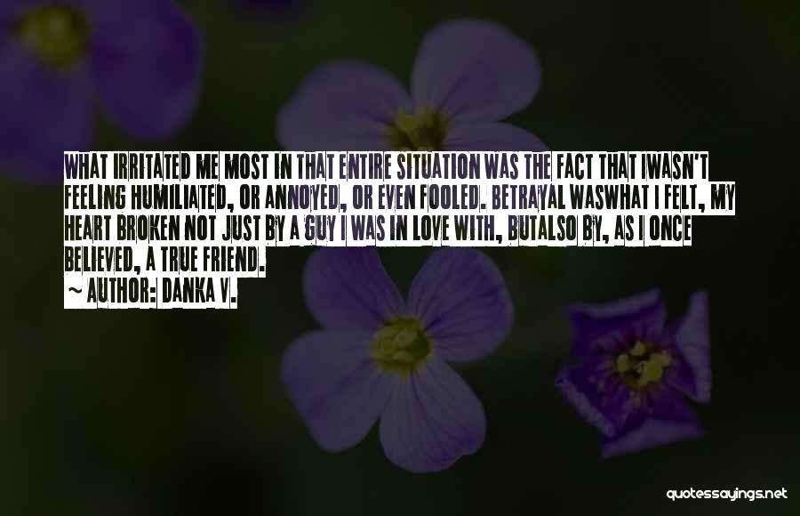 Danka V. Quotes: What Irritated Me Most In That Entire Situation Was The Fact That Iwasn't Feeling Humiliated, Or Annoyed, Or Even Fooled.