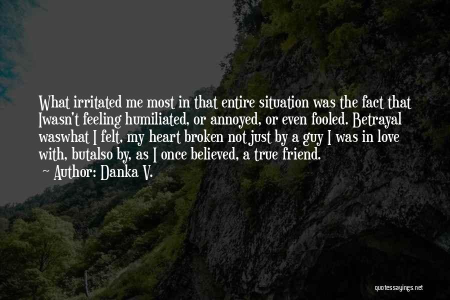 Danka V. Quotes: What Irritated Me Most In That Entire Situation Was The Fact That Iwasn't Feeling Humiliated, Or Annoyed, Or Even Fooled.