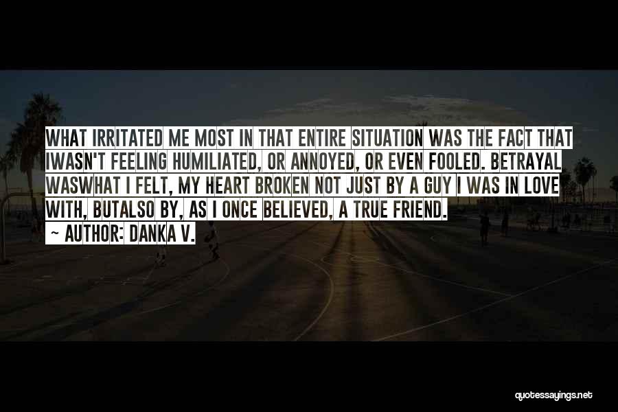 Danka V. Quotes: What Irritated Me Most In That Entire Situation Was The Fact That Iwasn't Feeling Humiliated, Or Annoyed, Or Even Fooled.