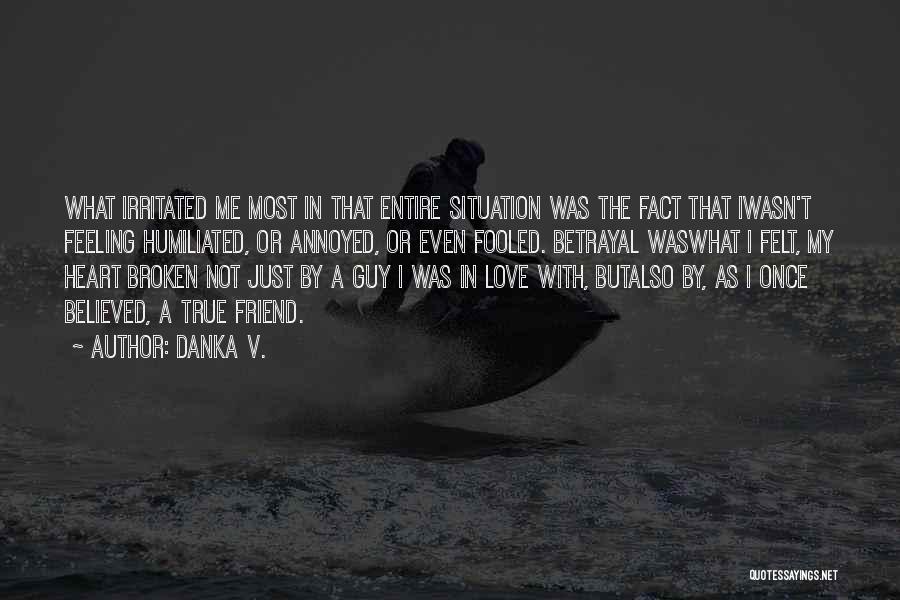 Danka V. Quotes: What Irritated Me Most In That Entire Situation Was The Fact That Iwasn't Feeling Humiliated, Or Annoyed, Or Even Fooled.