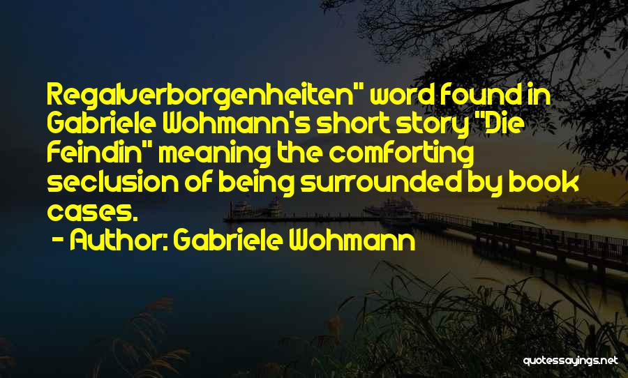 Gabriele Wohmann Quotes: Regalverborgenheiten Word Found In Gabriele Wohmann's Short Story Die Feindin Meaning The Comforting Seclusion Of Being Surrounded By Book Cases.